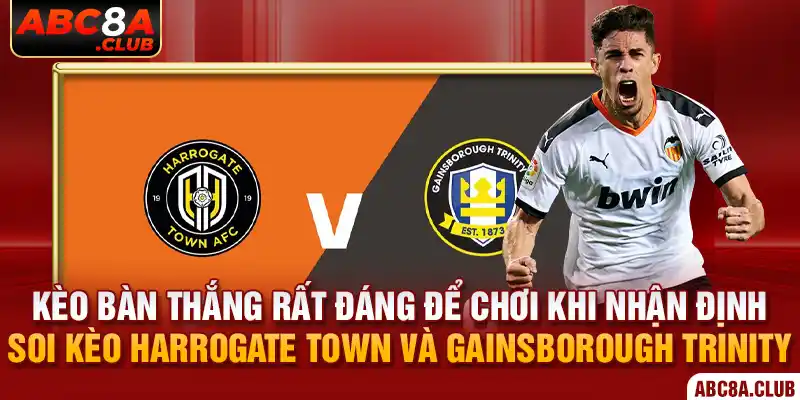 Kèo bàn thắng rất đáng để chơi khi nhận định soi kèo Harrogate Town và Gainsborough Trinity