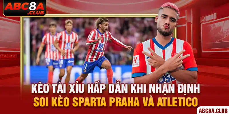 Kèo tài xỉu hấp dẫn khi nhận định soi kèo Sparta Praha và Atletico